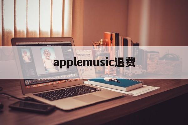 applemusic退费(apple music 退费)