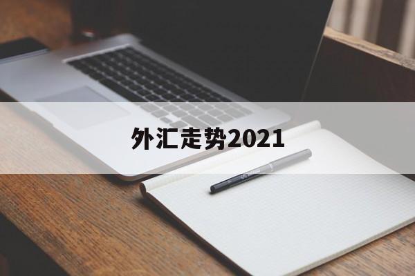 外汇走势2021(外汇走势图怎么看涨跌)