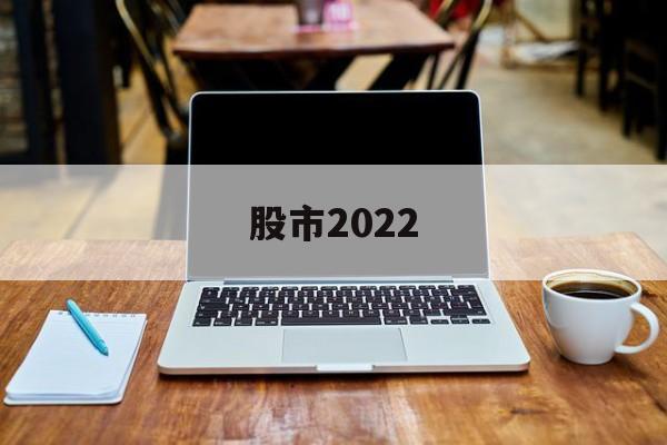 股市2022(股市2022年休市一览表最新)