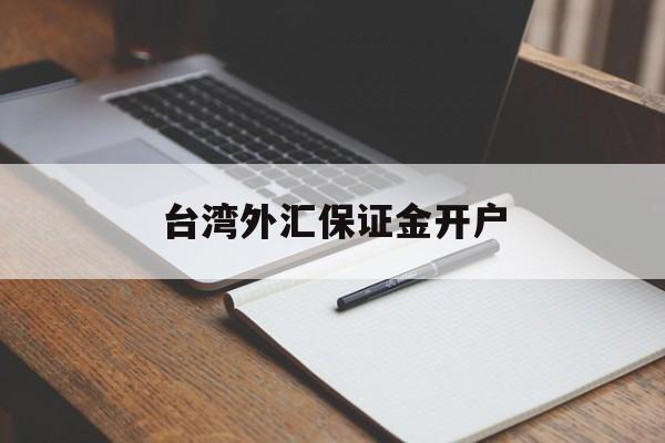 台湾外汇保证金开户(保证金外汇交易违法吗)