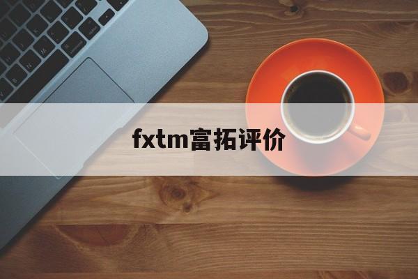 fxtm富拓评价(富拓forextimechina)