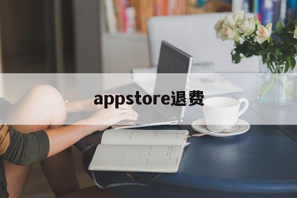 appstore退费(appstore退费怎么退)